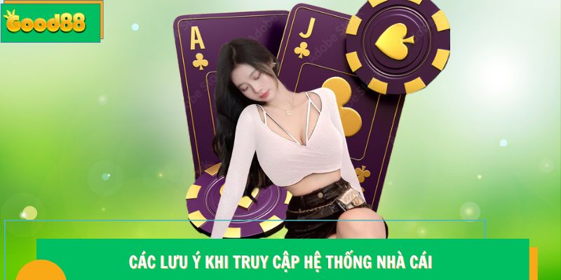 Các lưu ý khi truy cập hệ thống Good88