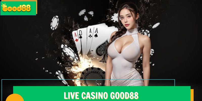 Live Casino Good88 – Đỉnh Cao Sòng Bài Trực Tuyến Quốc Tế