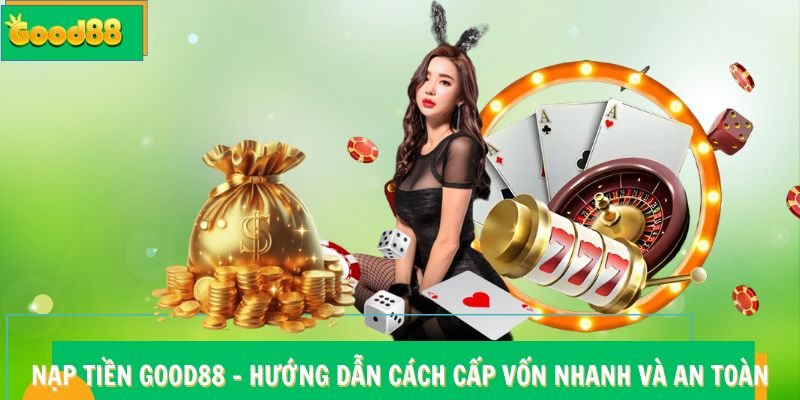 Nạp Tiền Good88 - Hướng Dẫn Cách Cấp Vốn Nhanh Và An Toàn