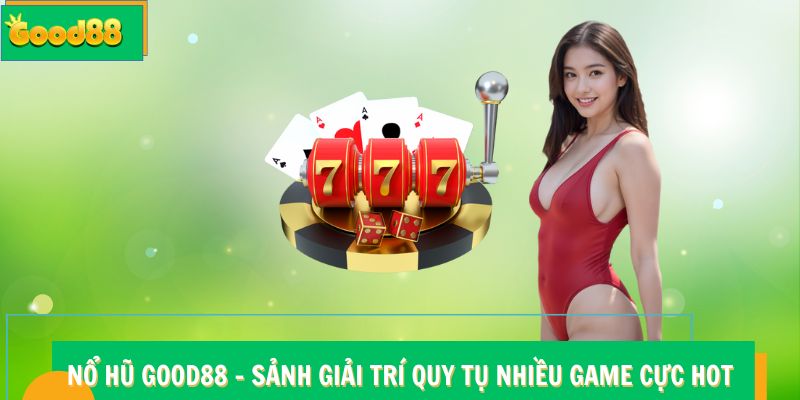 Nổ hũ Good88 - Sảnh Giải Trí Quy Tụ Nhiều Game Cực Hot